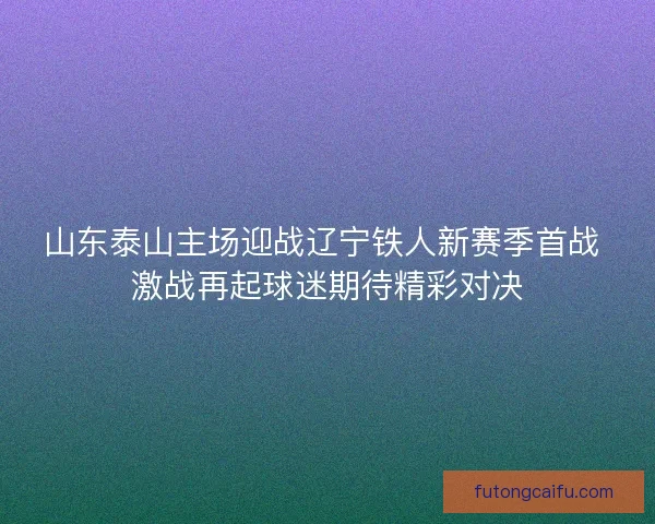 山东泰山主场迎战辽宁铁人新赛季首战 激战再起球迷期待精彩对决 山东泰山主场迎战辽宁铁人新赛季首战 激战再起球迷期待精彩对决