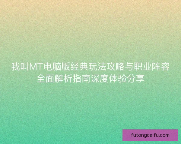 我叫MT电脑版经典玩法攻略与职业阵容全面解析指南深度体验分享