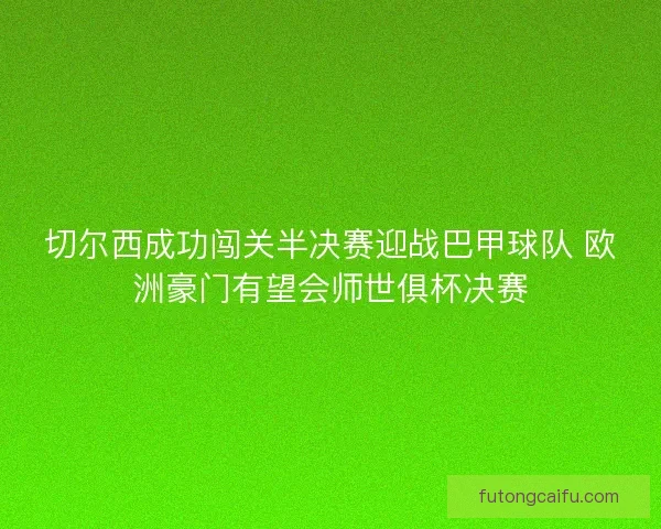 切尔西成功闯关半决赛迎战巴甲球队 欧洲豪门有望会师世俱杯决赛