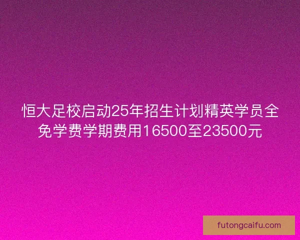恒大足校启动25年招生计划精英学员全免学费学期费用16500至23500元 恒大足校启动25年招生计划精英学员全免学费学期费用16500至23500元